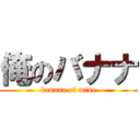 俺のバナナ (banana of mine)