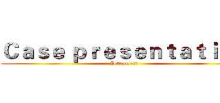 Ｃａｓｅ ｐｒｅｓｅｎｔａｔｉｏｎ (Intern: 李京澤)