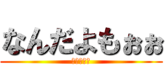 なんだよもぉぉ (ジークより)