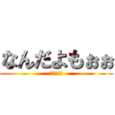 なんだよもぉぉ (ジークより)