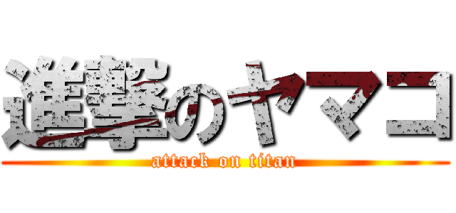進撃のヤマコ (attack on titan)