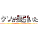 クソが長引いた (long long a kuso )