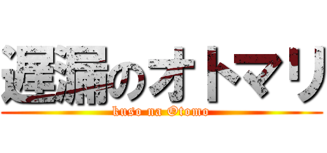 遅漏のオトマリ (kuso na Otomo)