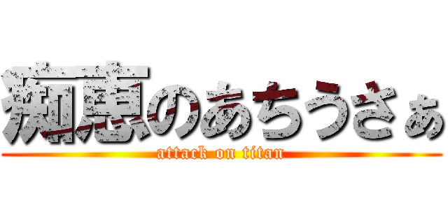 痴恵のあちうさぁ (attack on titan)