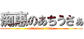痴恵のあちうさぁ (attack on titan)
