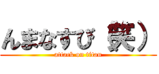 んまなすび（笑） (attack on titan)