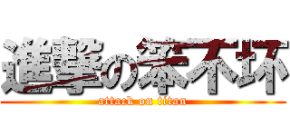 進撃の笨不坏 (attack on titan)