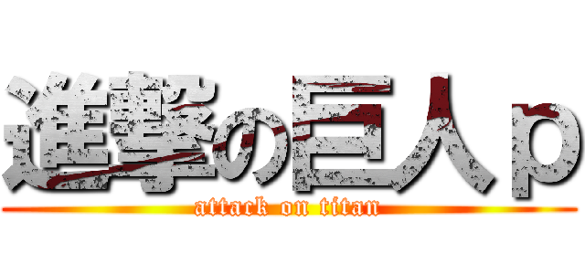 進撃の巨人ｐ (attack on titan)