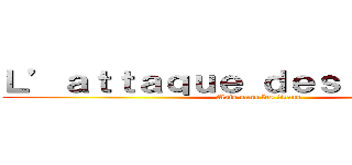 Ｌ’ａｔｔａｑｕｅ ｄｅｓ ｔｉｔａｎｓ  (Mais sans les titans )