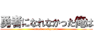 勇者になれなかった俺は (attack on Ogamino)