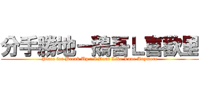 分手勝地－鵝吾Ｌ喜歡里 (Place for Break Up : I Dont Like Lane Anymore)