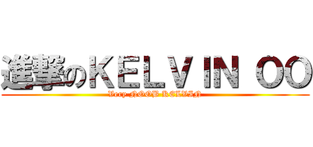 進撃のＫＥＬＶＩＮ ＯＯ (Very NOOB KELVIN)