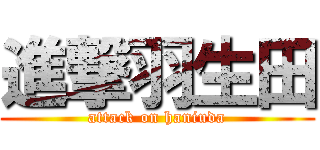 進撃羽生田 (attack on haniuda)