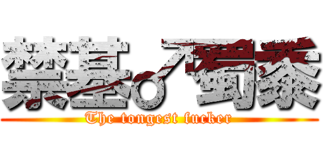 禁基♂蜀黍 (The tongest fucker)