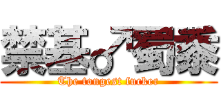 禁基♂蜀黍 (The tongest fucker)