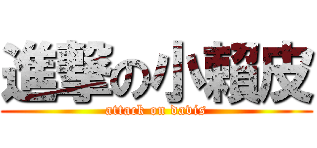 進撃の小賴皮 (attack on davis)