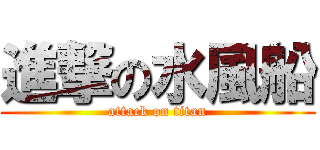 進撃の水風船 (attack on titan)