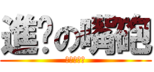進擊の嘴砲 (進擊の嘴砲)