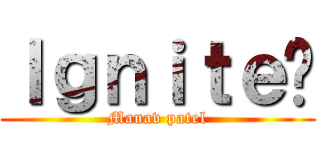Ｉｇｎｉｔｅ🔥 (Manav patel)