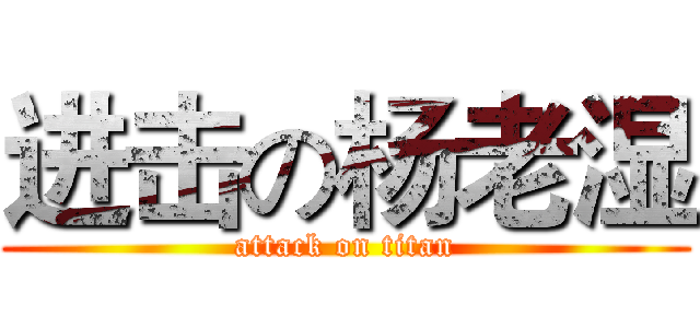 进击の杨老湿 (attack on titan)