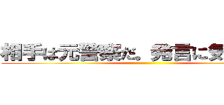 相手は元警察だ。発言に気を付けろ ()