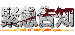 緊急告知 (uniform recycling)