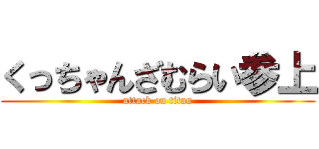 くっちゃんざむらい参上 (attack on titan)
