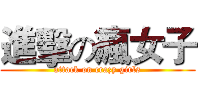 進擊の瘋女子 (attack on crazy girls)