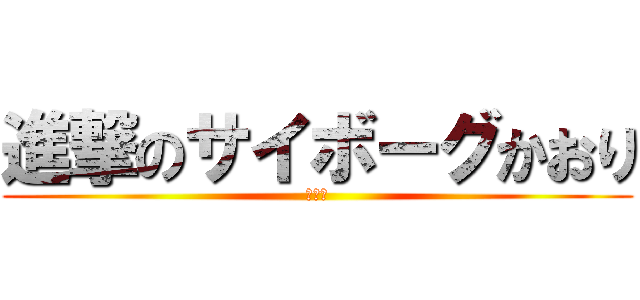 進撃のサイボーグかおり (機械女)