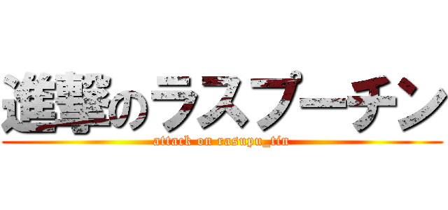 進撃のラスプーチン (attack on rasupu_tin)