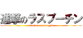 進撃のラスプーチン (attack on rasupu_tin)