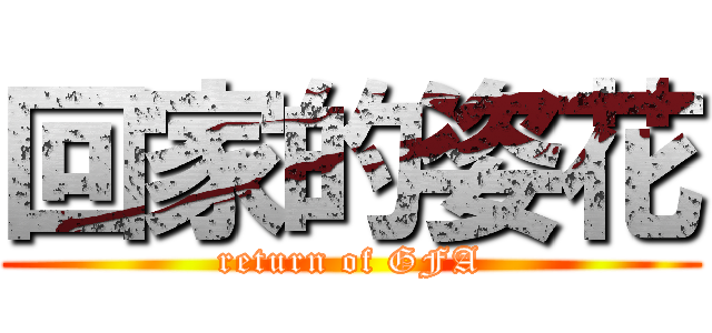 回家的姿花 (return of GFA)