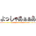 よっしゃあぁぁあ (yossyaaaaaaaaa)