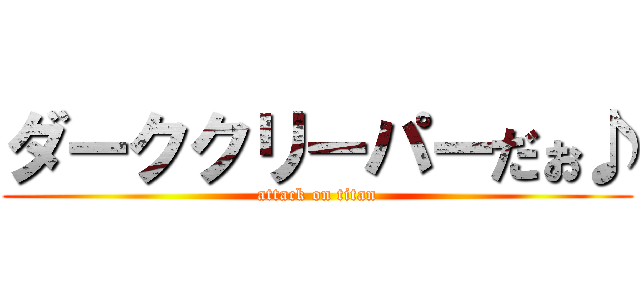 ダーククリーパーだぉ♪ (attack on titan)