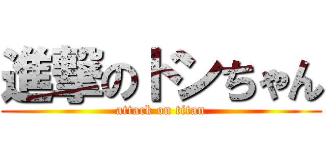 進撃のドンちゃん (attack on titan)