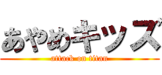 あやめキッズ (attack on titan)