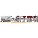 鬼畜の原子崩壞 (hanti no melten down)