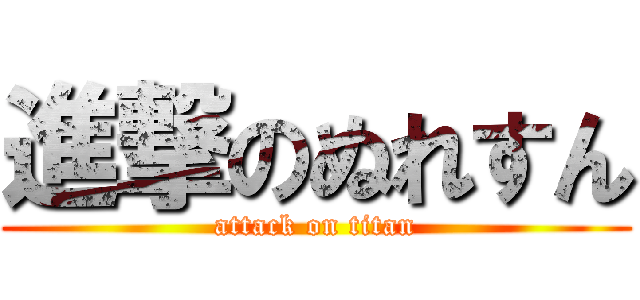 進撃のぬれすん (attack on titan)