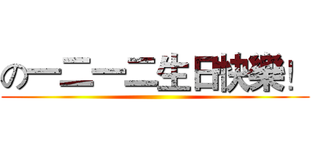 の一二一二生日快樂！ ()