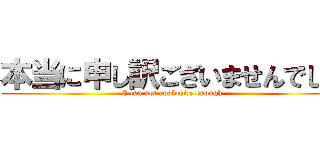 本当に申し訳ございませんでした (I can not apologize enough)