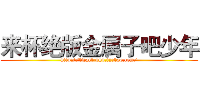 来杯绝版金属子吧少年 (http://dwarf-pub.taobao.com/)