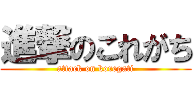 進撃のこれがち (attack on koregati)