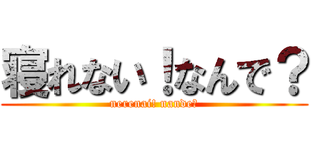 寝れない！なんで？ (nerenai! nande?)