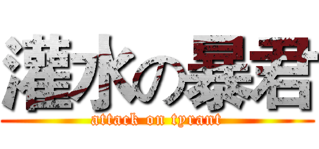 灌水の暴君 (attack on tyrant)