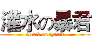 灌水の暴君 (attack on tyrant)