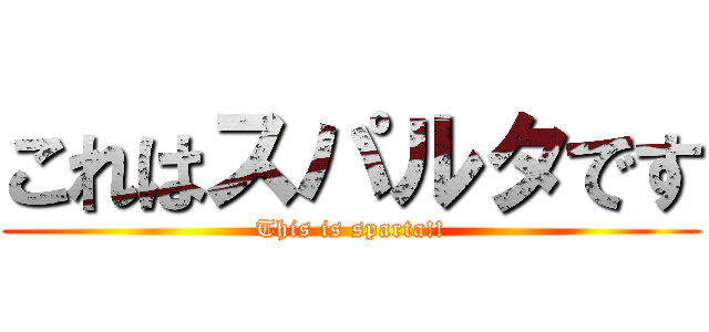 これはスパルタです (This is sparta!!)