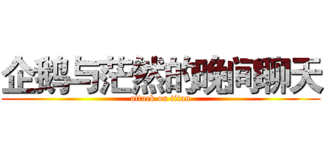 企鹅与茫然的晚间聊天 (attack on titan)
