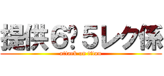 提供６−５レク係 (attack on titan)
