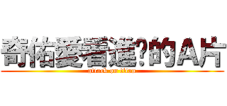 奇佑愛看進擊的Ａ片 (attack on titan)