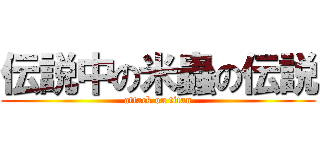 伝説中の米蟲の伝説 (attack on titan)